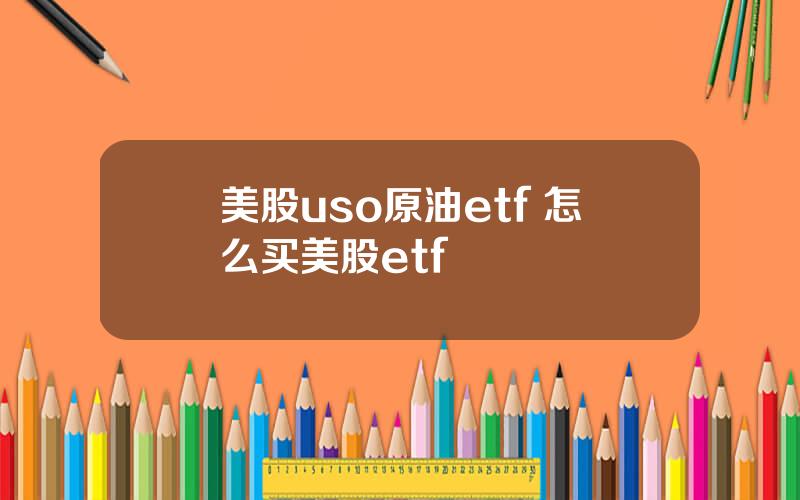 美股uso原油etf 怎么买美股etf